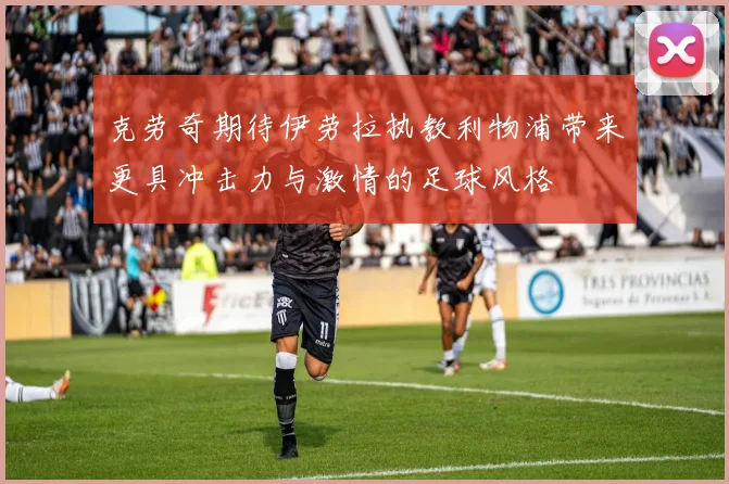 克劳奇期待伊劳拉执教利物浦带来更具冲击力与激情的足球风格